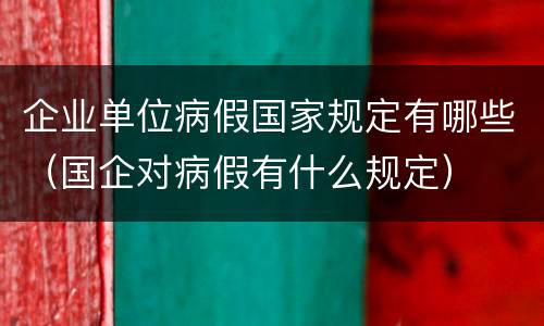 企业单位病假国家规定有哪些（国企对病假有什么规定）