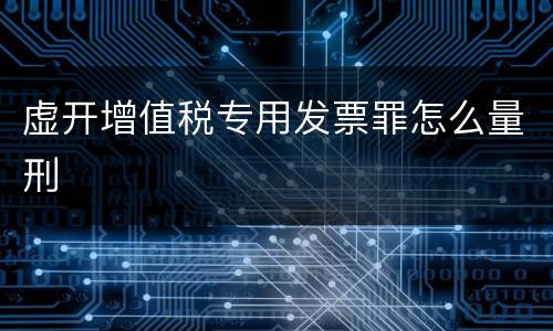 虚开增值税专用发票罪怎么量刑