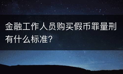 金融工作人员购买假币罪量刑有什么标准?