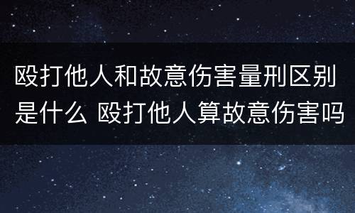 殴打他人和故意伤害量刑区别是什么 殴打他人算故意伤害吗