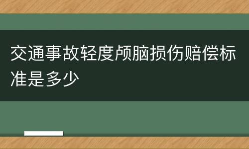 交通事故轻度颅脑损伤赔偿标准是多少