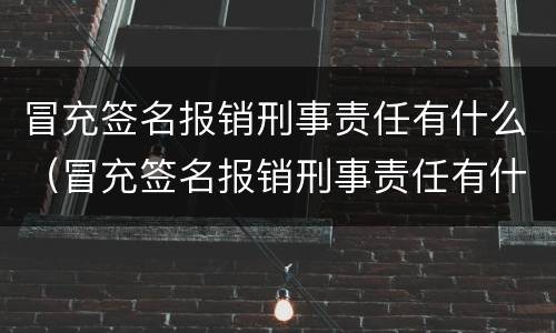 冒充签名报销刑事责任有什么（冒充签名报销刑事责任有什么后果）