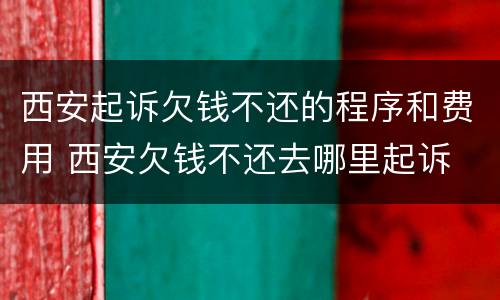 西安起诉欠钱不还的程序和费用 西安欠钱不还去哪里起诉