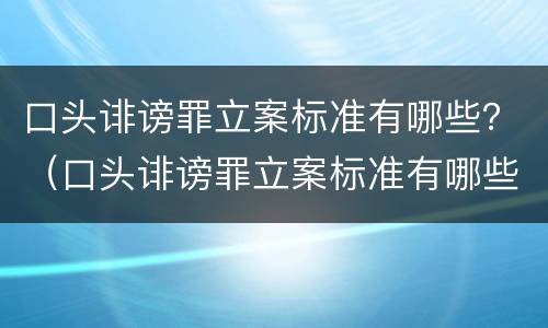 口头诽谤罪立案标准有哪些？（口头诽谤罪立案标准有哪些条件）