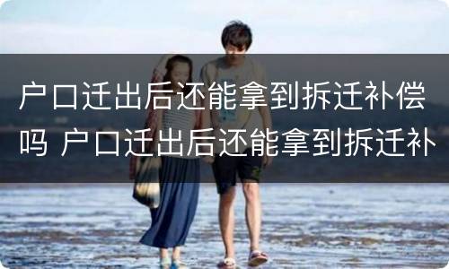 户口迁出后还能拿到拆迁补偿吗 户口迁出后还能拿到拆迁补偿吗农村