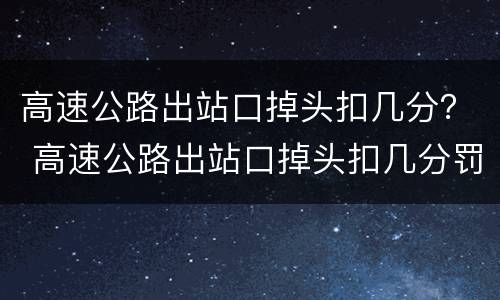 高速公路出站口掉头扣几分？ 高速公路出站口掉头扣几分罚款多少