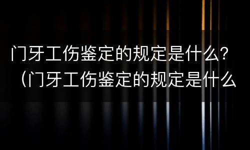 门牙工伤鉴定的规定是什么？（门牙工伤鉴定的规定是什么标准）
