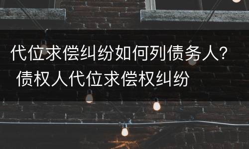 代位求偿纠纷如何列债务人？ 债权人代位求偿权纠纷