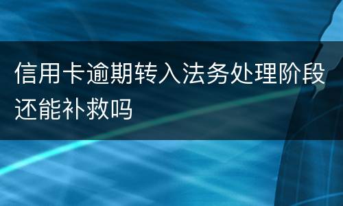 信用卡逾期转入法务处理阶段还能补救吗