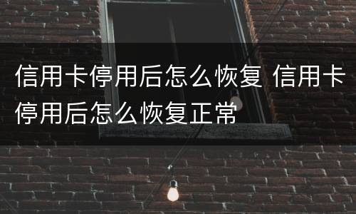 信用卡停用后怎么恢复 信用卡停用后怎么恢复正常