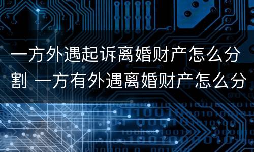 一方外遇起诉离婚财产怎么分割 一方有外遇离婚财产怎么分割