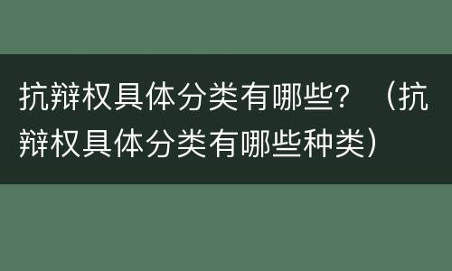 抗辩权具体分类有哪些？（抗辩权具体分类有哪些种类）