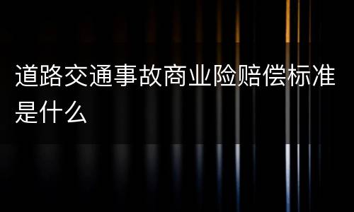 道路交通事故商业险赔偿标准是什么