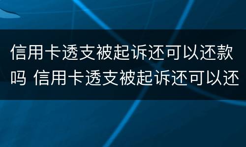 信用卡透支被起诉还可以还款吗 信用卡透支被起诉还可以还款吗