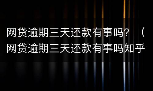 网贷逾期三天还款有事吗？（网贷逾期三天还款有事吗知乎）