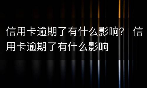信用卡逾期了有什么影响？ 信用卡逾期了有什么影响