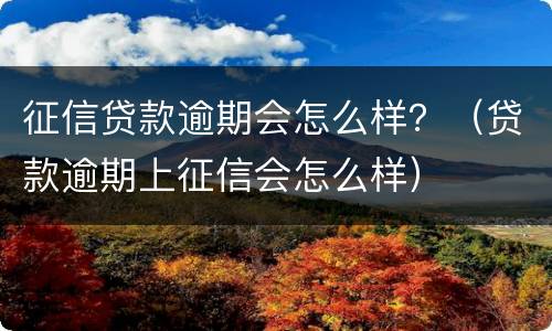 征信贷款逾期会怎么样？（贷款逾期上征信会怎么样）