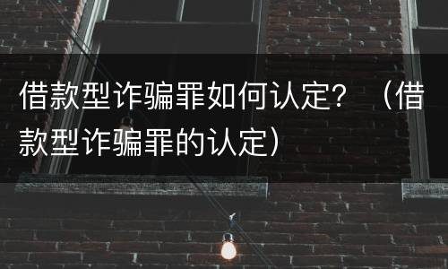 借款型诈骗罪如何认定？（借款型诈骗罪的认定）