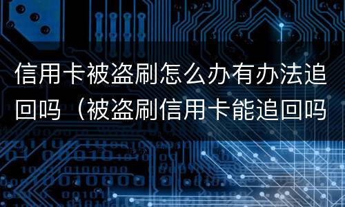 信用卡被盗刷怎么办有办法追回吗（被盗刷信用卡能追回吗）
