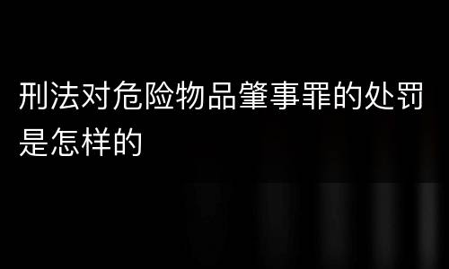刑法对危险物品肇事罪的处罚是怎样的