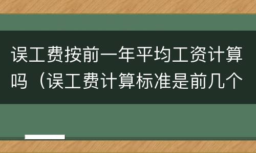 误工费按前一年平均工资计算吗（误工费计算标准是前几个月的平均）
