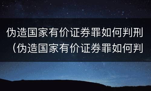 伪造国家有价证券罪如何判刑（伪造国家有价证券罪如何判刑案例）
