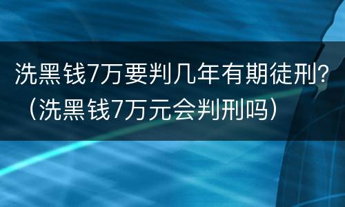 洗黑钱7万要判几年有期徒刑？（洗黑钱7万元会判刑吗）
