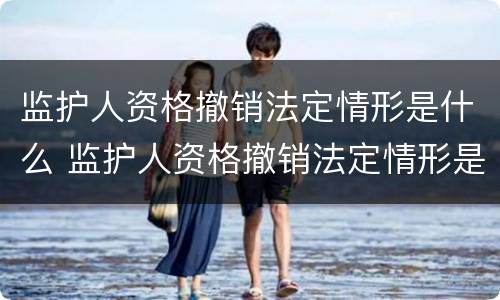 监护人资格撤销法定情形是什么 监护人资格撤销法定情形是什么意思