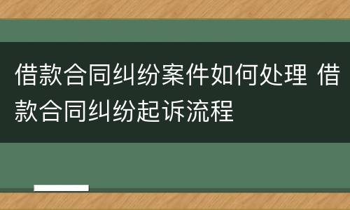 借款合同纠纷案件如何处理 借款合同纠纷起诉流程