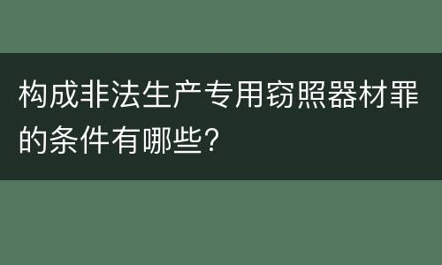 构成非法生产专用窃照器材罪的条件有哪些?