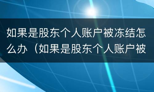 如果是股东个人账户被冻结怎么办（如果是股东个人账户被冻结怎么办理）