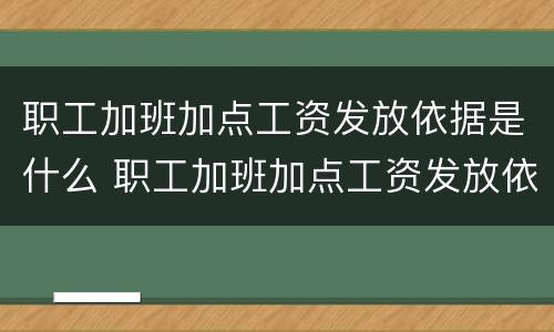 职工加班加点工资发放依据是什么 职工加班加点工资发放依据是什么法律