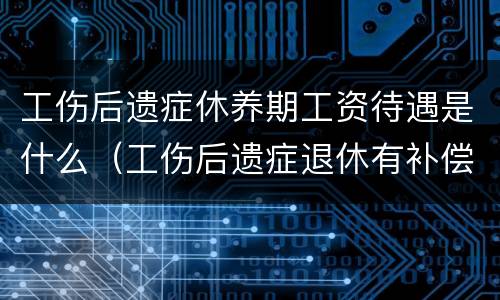 工伤后遗症休养期工资待遇是什么（工伤后遗症退休有补偿吗）