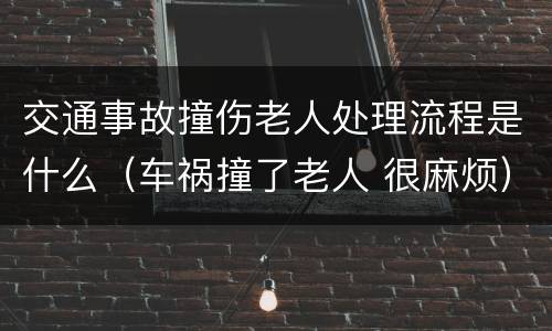 交通事故撞伤老人处理流程是什么（车祸撞了老人 很麻烦）