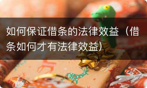 如何保证借条的法律效益（借条如何才有法律效益）