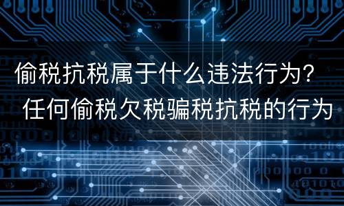 偷税抗税属于什么违法行为？ 任何偷税欠税骗税抗税的行为都是违法行为
