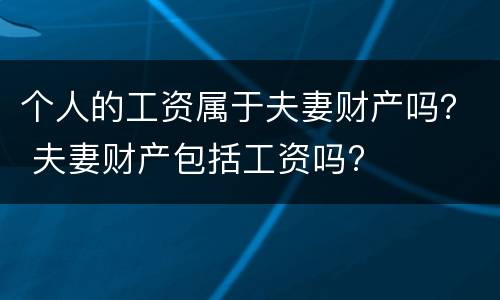 个人的工资属于夫妻财产吗？ 夫妻财产包括工资吗?