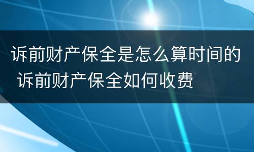 诉前财产保全是怎么算时间的 诉前财产保全如何收费