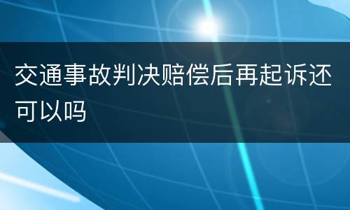 交通事故判决赔偿后再起诉还可以吗