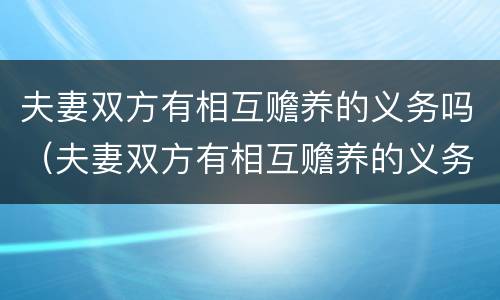 夫妻双方有相互赡养的义务吗（夫妻双方有相互赡养的义务吗知乎）