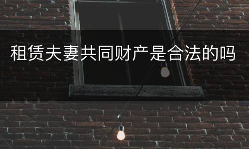租赁夫妻共同财产是合法的吗