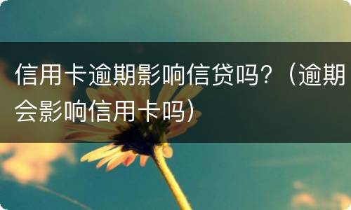 信用卡逾期影响信贷吗?（逾期会影响信用卡吗）
