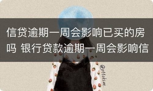 信贷逾期一周会影响已买的房吗 银行贷款逾期一周会影响信用吗