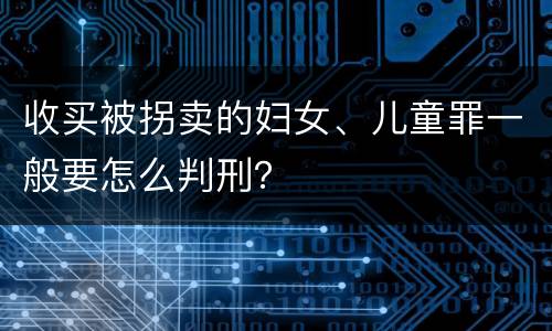 收买被拐卖的妇女、儿童罪一般要怎么判刑？