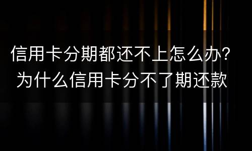 信用卡分期都还不上怎么办？ 为什么信用卡分不了期还款