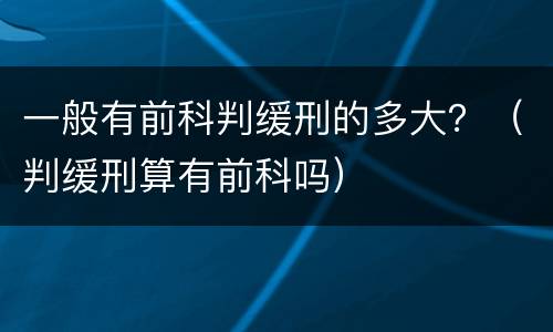 一般有前科判缓刑的多大？（判缓刑算有前科吗）