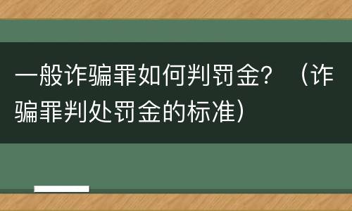 一般诈骗罪如何判罚金？（诈骗罪判处罚金的标准）