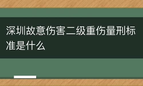 深圳故意伤害二级重伤量刑标准是什么