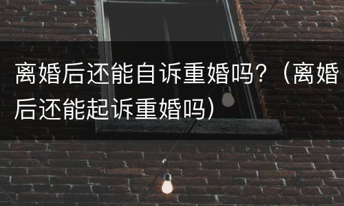 离婚后还能自诉重婚吗?（离婚后还能起诉重婚吗）