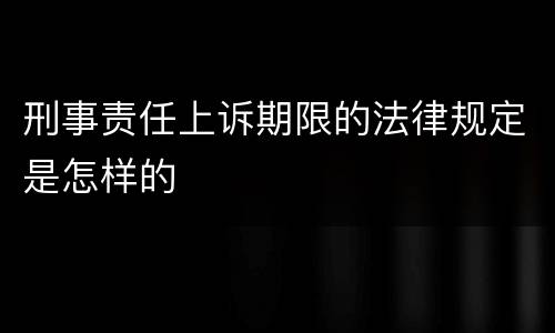 刑事责任上诉期限的法律规定是怎样的